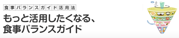 食事バランスガイド活用法：もっと活用したくなる、食事バランスガイド