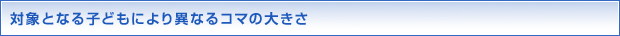 対象となる子どもにより異なるコマの大きさ