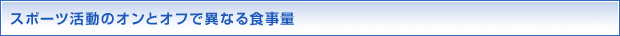 スポーツ活動のオンとオフで異なる食事量