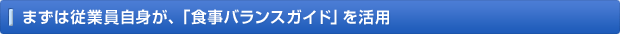 まずは従業員自身が、「食事バランスガイド」を活用