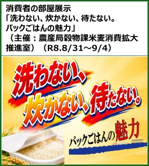 消費者の部屋展示「洗わない、炊かない、待たない。パックごはんの魅力」（主催：農産局穀物課米麦消費拡大推進室）（R8.8/31～9/4）