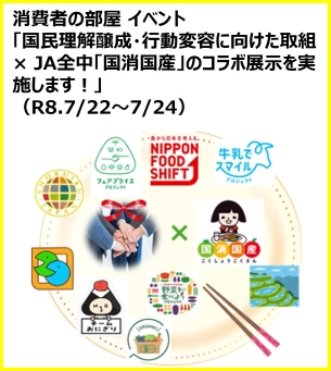 国民理解醸成・行動変容に向けた取組とJA全中「国産国消」のコラボ展示を実施します！（令和８年７月２２日から７月２４日まで）