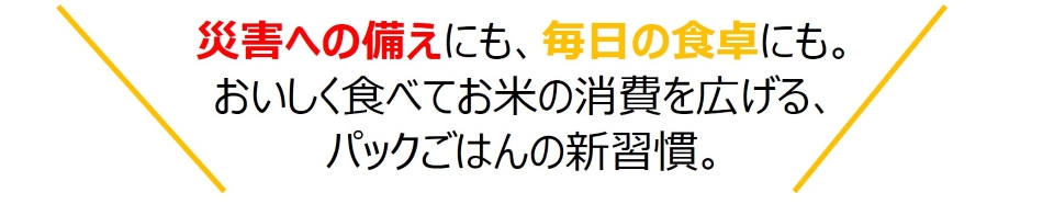 災害への備えにも、毎日の食卓にも。おいしく食べてお米の消費を広げる、パックごはんの新習慣。