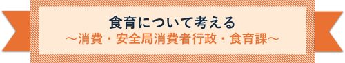 食育について考える ~消費・安全局消費者行政・食育課~