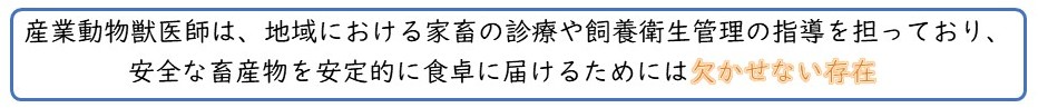 産業動物獣医師は、地域における家畜の診療や飼養衛生管理の指導を担っており、安全な畜産物を安定的に食卓に届けるためには欠かせない存在