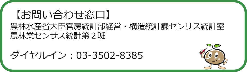 【お問い合わせ窓口】農林水産省大臣官房統計部経営・構造統計課センサス統計室 農林業センサス統計第２班  ダイヤルイン：03-3502-8385