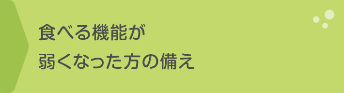 食べる機能が弱くなった方の備え