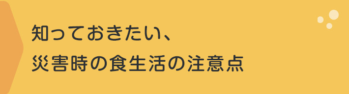 知っておきたい、災害時の食生活の注意点