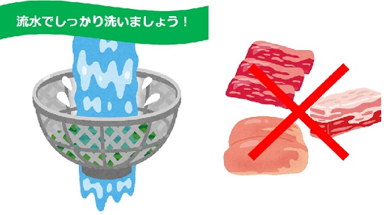 流水でしっかり洗おう、ただし肉は洗わないようにしよう