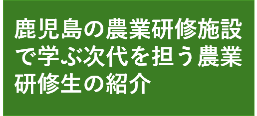 鹿児島の農業研修施設で学ぶ次代を担う農業研修生の紹介に遷移します