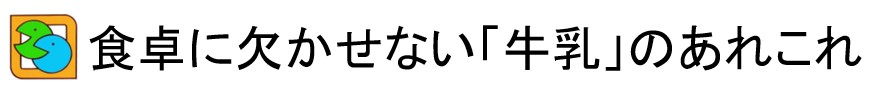 食卓に欠かせない「牛乳」のあれこれ