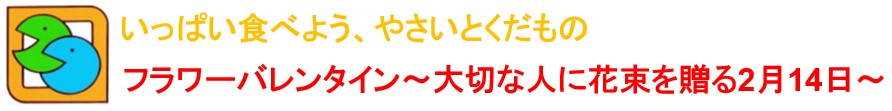 いっぱい食べよう、やさいとくだもの フラワーバレンタイン~大切な人に花束を贈る2月14日~