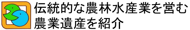 伝統的な農林水産業を営む農業遺産を紹介